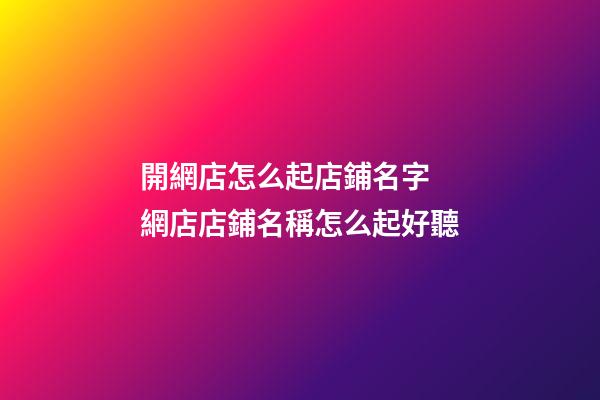開網店怎么起店鋪名字 網店店鋪名稱怎么起好聽-第1張-店鋪起名-玄機派